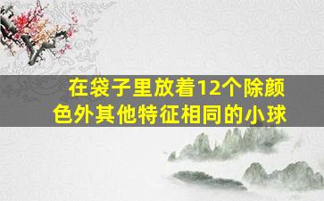 在袋子里放着12个除颜色外其他特征相同的小球