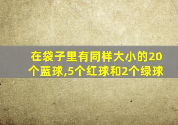 在袋子里有同样大小的20个蓝球,5个红球和2个绿球