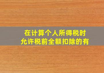 在计算个人所得税时允许税前全额扣除的有