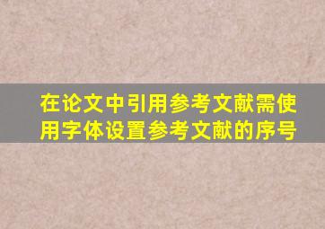 在论文中引用参考文献需使用字体设置参考文献的序号