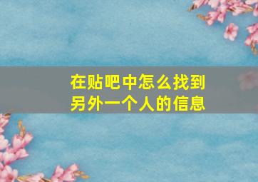 在贴吧中怎么找到另外一个人的信息