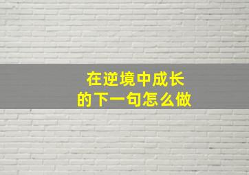 在逆境中成长的下一句怎么做