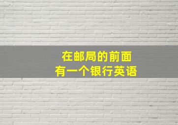 在邮局的前面有一个银行英语