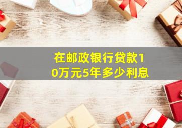 在邮政银行贷款10万元5年多少利息