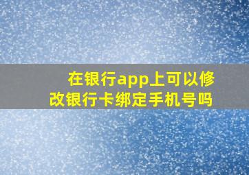 在银行app上可以修改银行卡绑定手机号吗