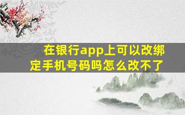 在银行app上可以改绑定手机号码吗怎么改不了