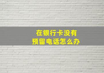 在银行卡没有预留电话怎么办