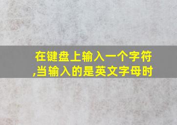 在键盘上输入一个字符,当输入的是英文字母时