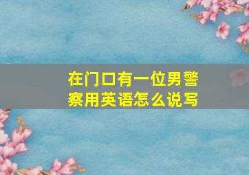 在门口有一位男警察用英语怎么说写