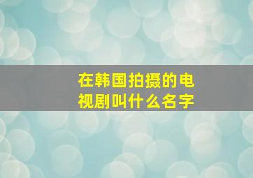 在韩国拍摄的电视剧叫什么名字