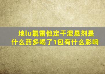 地lu氯雷他定干混悬剂是什么药多喝了1包有什么影响