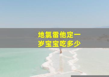 地氯雷他定一岁宝宝吃多少