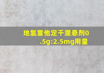 地氯雷他定干混悬剂0.5g:2.5mg用量