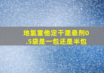 地氯雷他定干混悬剂0.5袋是一包还是半包