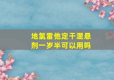 地氯雷他定干混悬剂一岁半可以用吗