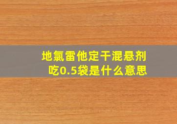 地氯雷他定干混悬剂吃0.5袋是什么意思