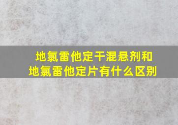 地氯雷他定干混悬剂和地氯雷他定片有什么区别