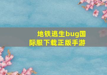 地铁逃生bug国际服下载正版手游