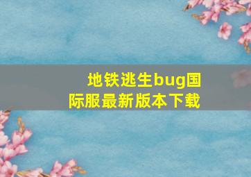 地铁逃生bug国际服最新版本下载