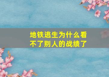 地铁逃生为什么看不了别人的战绩了