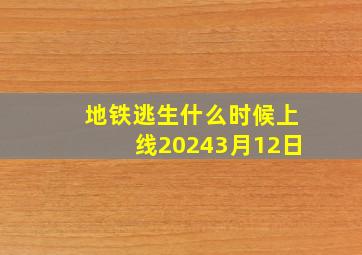 地铁逃生什么时候上线20243月12日