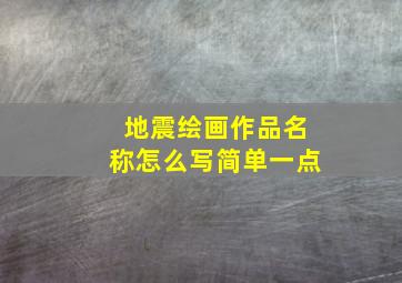 地震绘画作品名称怎么写简单一点