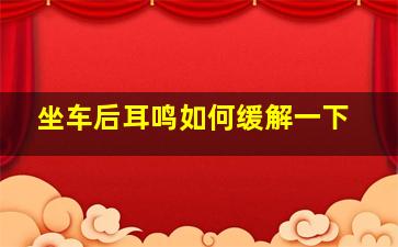 坐车后耳鸣如何缓解一下