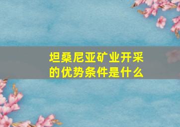 坦桑尼亚矿业开采的优势条件是什么