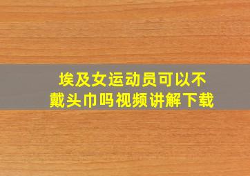 埃及女运动员可以不戴头巾吗视频讲解下载