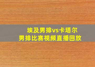 埃及男排vs卡塔尔男排比赛视频直播回放