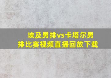 埃及男排vs卡塔尔男排比赛视频直播回放下载