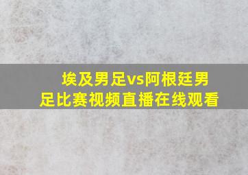 埃及男足vs阿根廷男足比赛视频直播在线观看