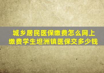 城乡居民医保缴费怎么网上缴费学生坦洲镇医保交多少钱