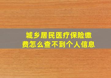 城乡居民医疗保险缴费怎么查不到个人信息