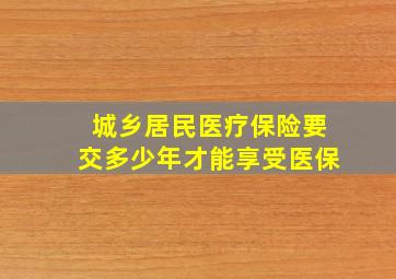 城乡居民医疗保险要交多少年才能享受医保