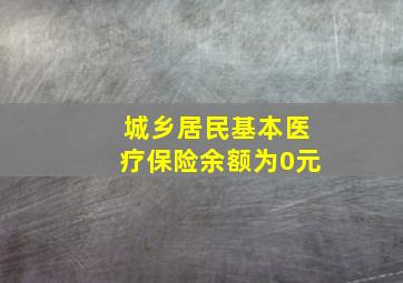 城乡居民基本医疗保险余额为0元