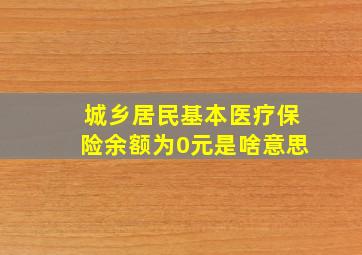 城乡居民基本医疗保险余额为0元是啥意思