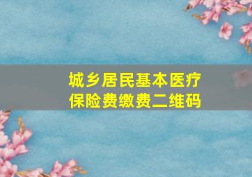 城乡居民基本医疗保险费缴费二维码