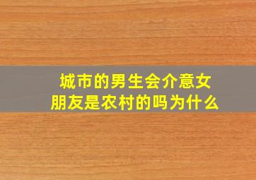 城市的男生会介意女朋友是农村的吗为什么