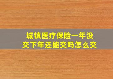 城镇医疗保险一年没交下年还能交吗怎么交