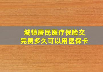 城镇居民医疗保险交完费多久可以用医保卡