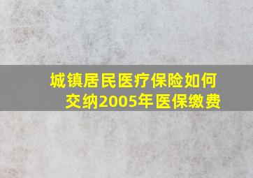 城镇居民医疗保险如何交纳2005年医保缴费