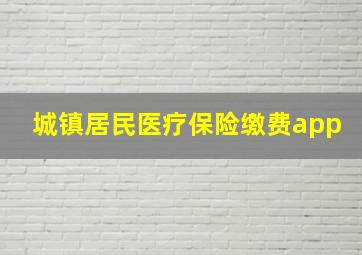 城镇居民医疗保险缴费app