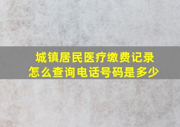 城镇居民医疗缴费记录怎么查询电话号码是多少