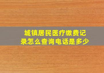 城镇居民医疗缴费记录怎么查询电话是多少