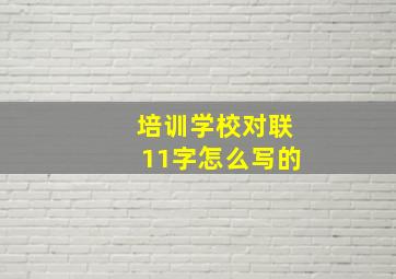 培训学校对联11字怎么写的