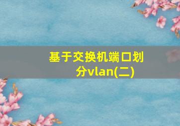 基于交换机端口划分vlan(二)