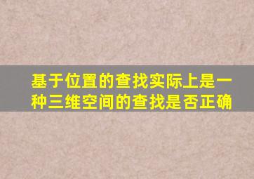 基于位置的查找实际上是一种三维空间的查找是否正确