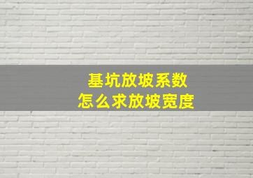 基坑放坡系数怎么求放坡宽度