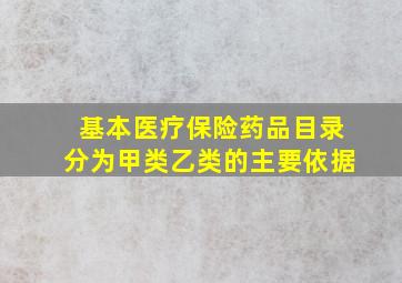 基本医疗保险药品目录分为甲类乙类的主要依据